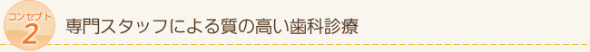 コンセプト2　専門スタッフによる質の高い歯科診療