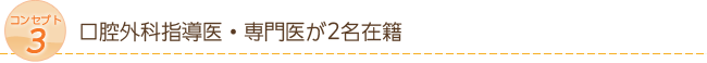 コンセプト3　口腔外科指導医・専門医が2名在籍
