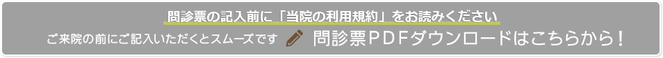 ご来院の前にご記入いただくとスムーズです問診票PDFダウンロードはこちらから！