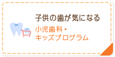 子供の歯が気になる 小児歯科・キッズプログラム