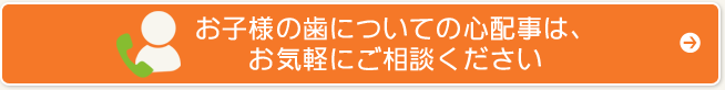 お子様の歯についての心配事は、お気軽にご相談ください