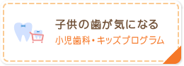 子供の歯が気になる 小児歯科・キッズプログラム