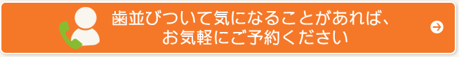 歯並びついて気になることがあれば、お気軽にご予約ください